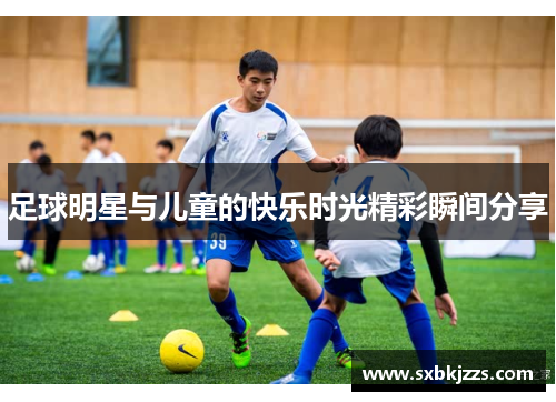 足球明星与儿童的快乐时光精彩瞬间分享