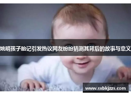 姚明孩子胎记引发热议网友纷纷猜测其背后的故事与意义