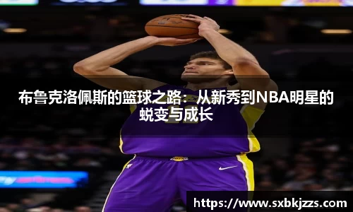 beats365布鲁克洛佩斯的篮球之路：从新秀到NBA明星的蜕变与成长